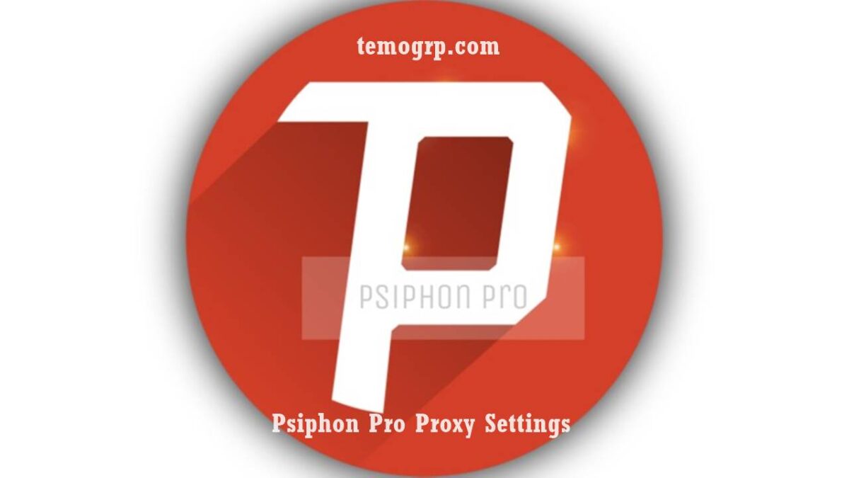 Guide on Psiphon Pro Proxy Settings For Android, iPhone, and PC
